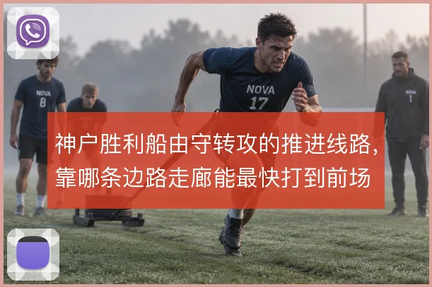 神户胜利船由守转攻的推进线路，靠哪条边路走廊能最快打到前场