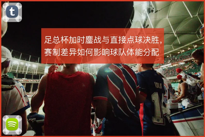 足总杯加时鏖战与直接点球决胜，赛制差异如何影响球队体能分配