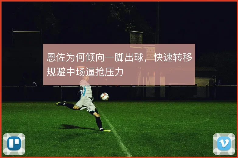 恩佐为何倾向一脚出球,快速转移规避中场逼抢压力