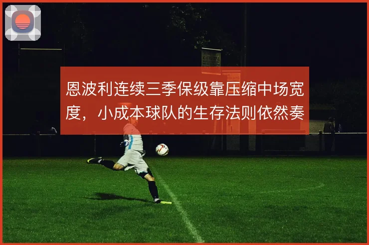 恩波利连续三季保级靠压缩中场宽度,小成本球队的生存法则依然奏效