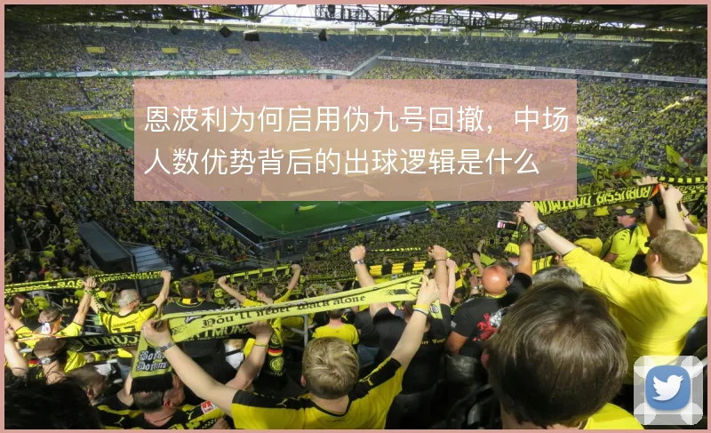 恩波利为何启用伪九号回撤，中场人数优势背后的出球逻辑是什么
