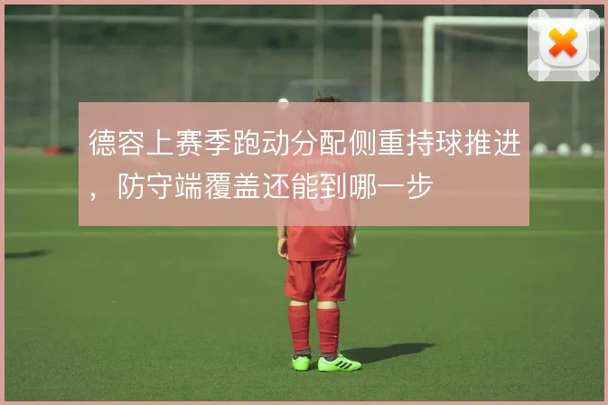 德容上赛季跑动分配侧重持球推进,防守端覆盖还能到哪一步