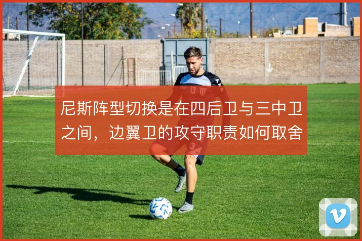 尼斯阵型切换是在四后卫与三中卫之间,边翼卫的攻守职责如何取舍