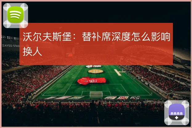 沃尔夫斯堡：替补席深度怎么影响换人