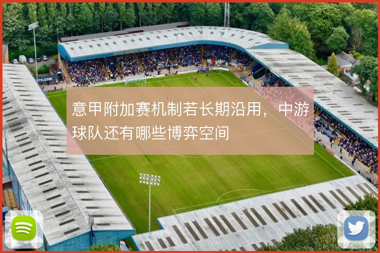 意甲附加赛机制若长期沿用,中游球队还有哪些博弈空间