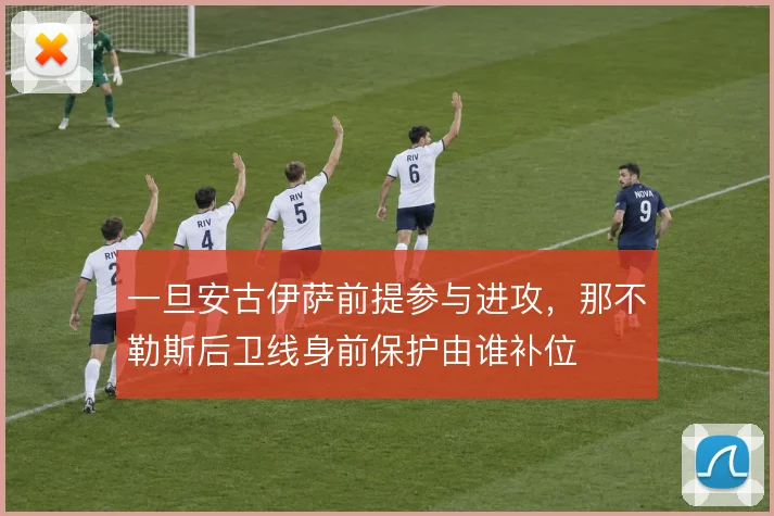 一旦安古伊萨前提参与进攻，那不勒斯后卫线身前保护由谁补位