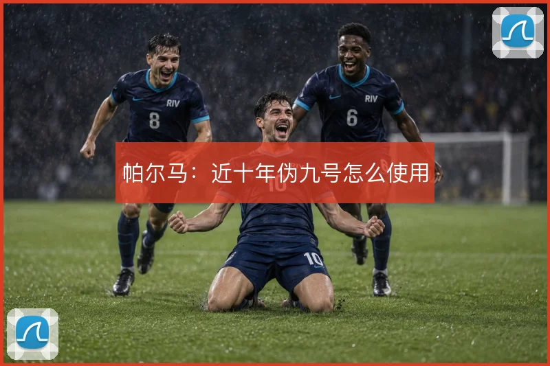 帕尔马：近十年伪九号怎么使用