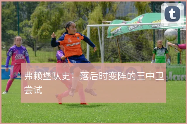 弗赖堡队史：落后时变阵的三中卫尝试