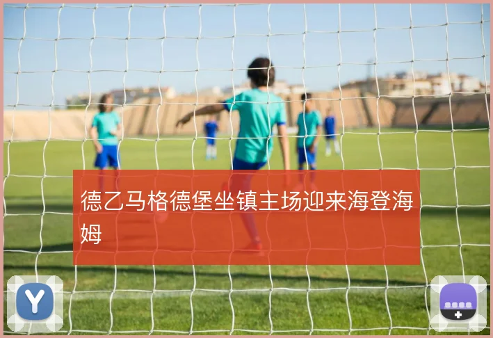 德乙马格德堡坐镇主场迎来海登海姆