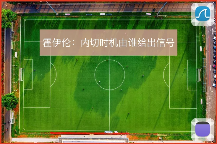 霍伊伦：内切时机由谁给出信号