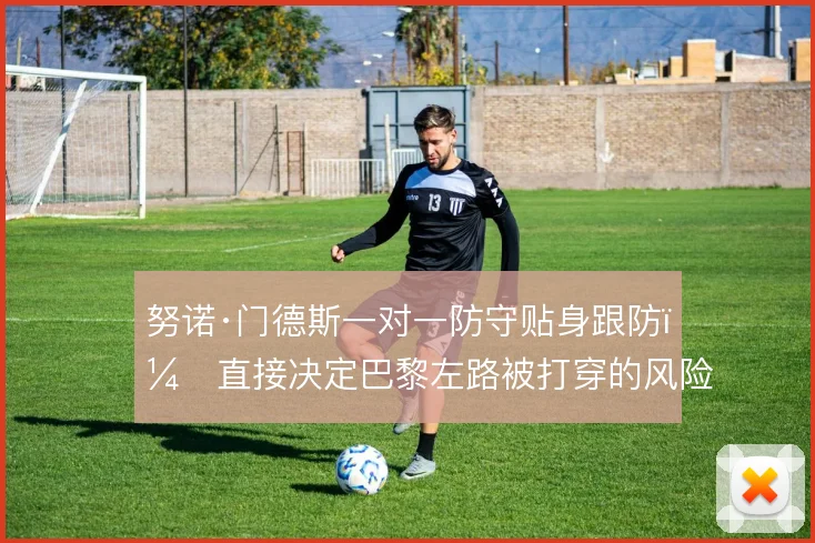 努诺·门德斯一对一防守贴身跟防,直接决定巴黎左路被打穿的风险