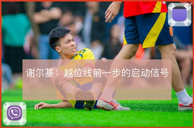 谢尔基：越位线前一步的启动信号