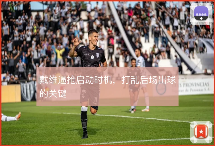 戴维逼抢启动时机，打乱后场出球的关键