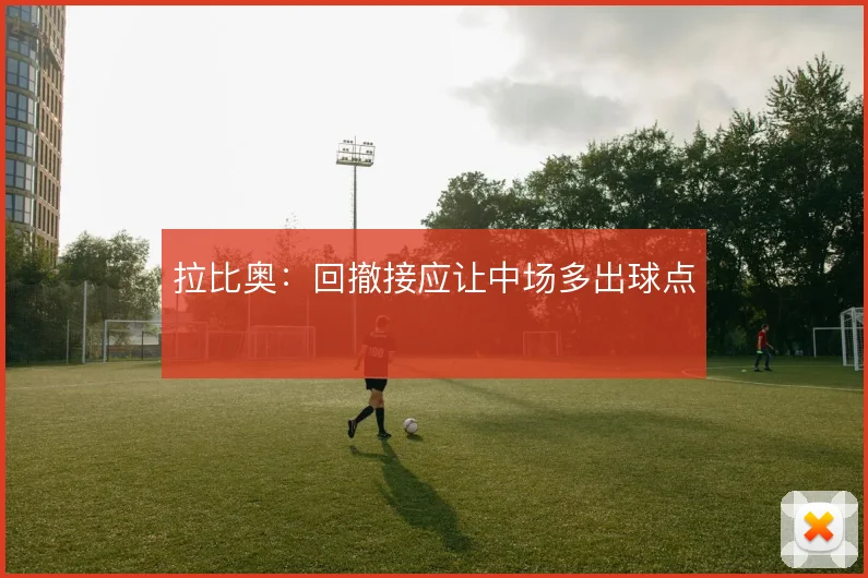 拉比奥：回撤接应让中场多出球点