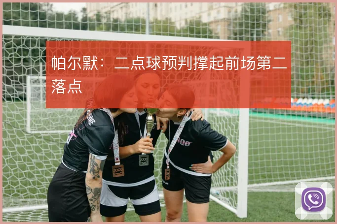 帕尔默：二点球预判撑起前场第二落点