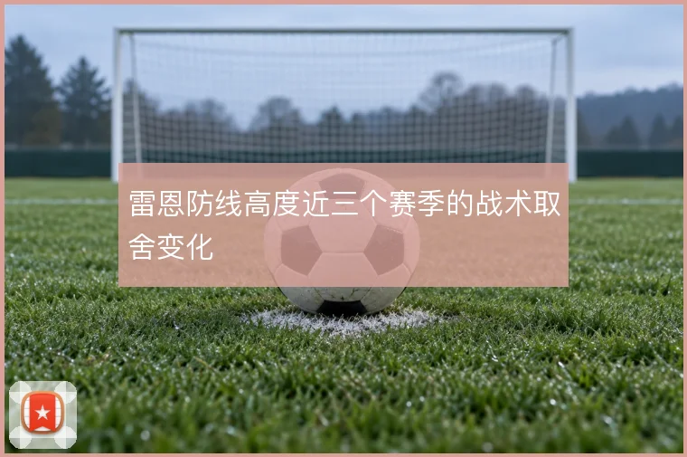雷恩防线高度近三个赛季的战术取舍变化