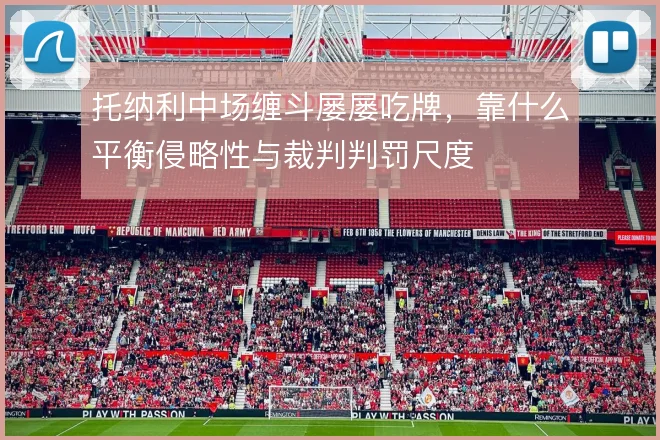 托纳利中场缠斗屡屡吃牌,靠什么平衡侵略性与裁判判罚尺度