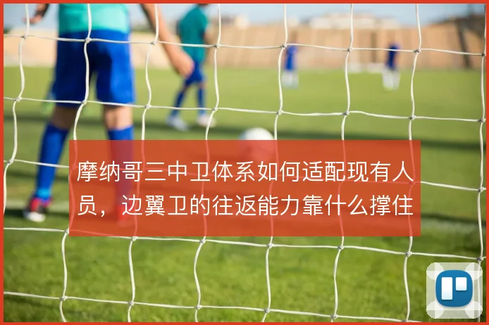 摩纳哥三中卫体系如何适配现有人员，边翼卫的往返能力靠什么撑住