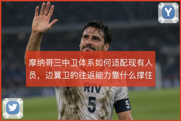 摩纳哥三中卫体系如何适配现有人员，边翼卫的往返能力靠什么撑住