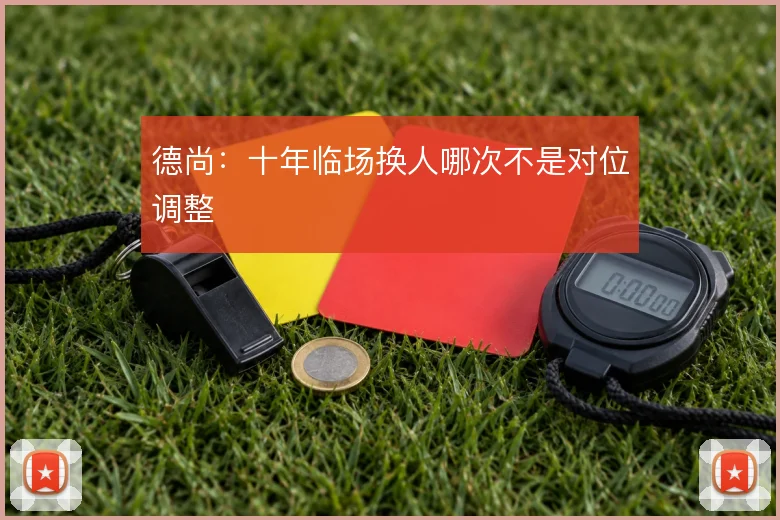 德尚：十年临场换人哪次不是对位调整
