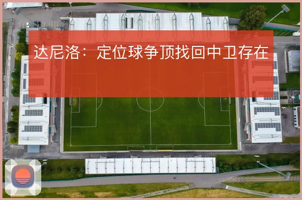 达尼洛：定位球争顶找回中卫存在