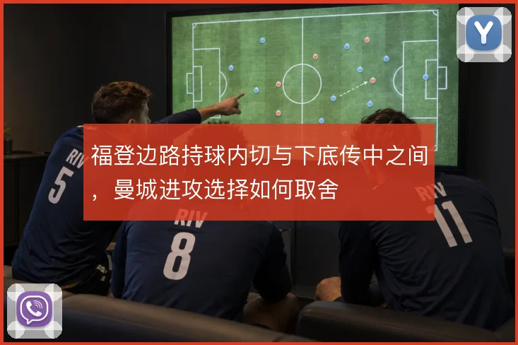 福登边路持球内切与下底传中之间，曼城进攻选择如何取舍