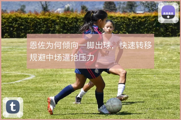 恩佐为何倾向一脚出球,快速转移规避中场逼抢压力