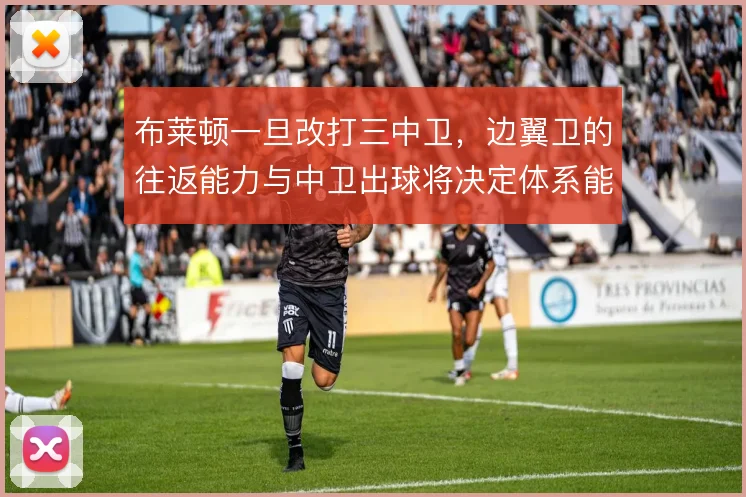 布莱顿一旦改打三中卫,边翼卫的往返能力与中卫出球将决定体系能否跑通