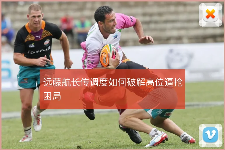 远藤航长传调度如何破解高位逼抢困局