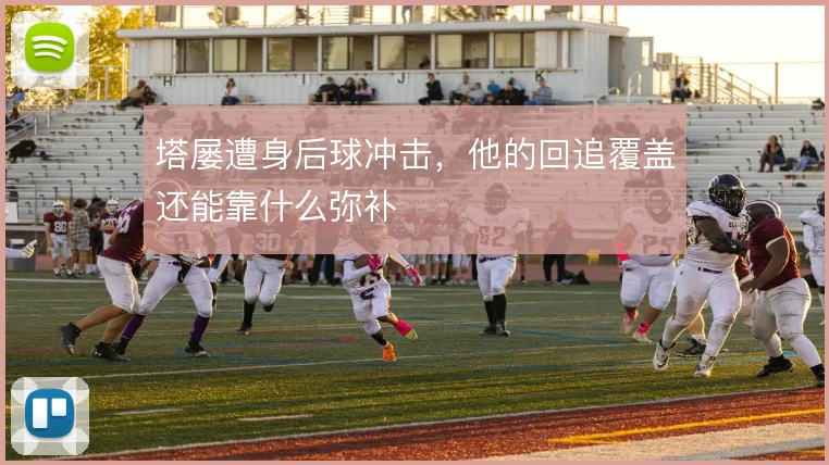 塔屡遭身后球冲击，他的回追覆盖还能靠什么弥补