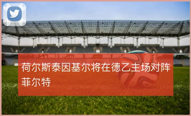 荷尔斯泰因基尔将在德乙主场对阵菲尔特
