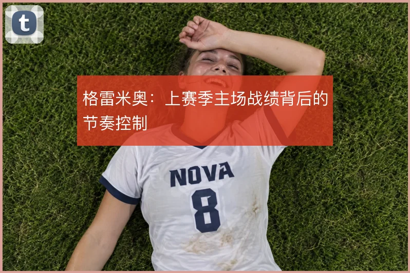 格雷米奥:上赛季主场战绩背后的节奏控制